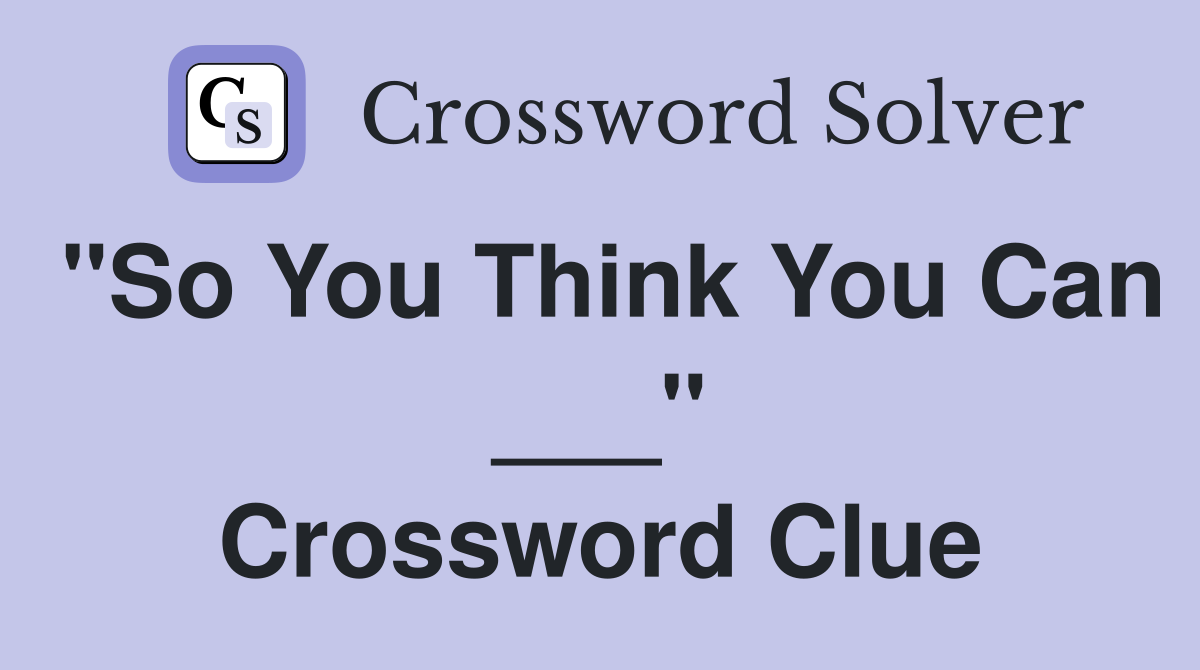 "So You Think You Can ___" Crossword Clue Answers Crossword Solver